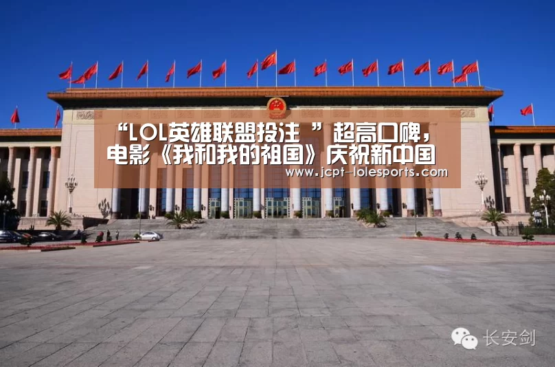 “LOL英雄联盟投注 ”超高口碑,电影《我和我的祖国》庆祝新中国成立70周年(图4) 官方电竞竞猜平台