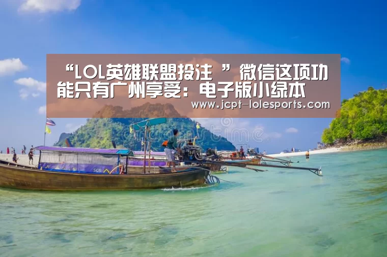 “LOL英雄联盟投注 ”微信这项功能只有广州享受:电子版小绿本(图2) LOL英雄联盟投注