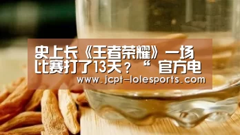 史上长《王者荣耀》一场比赛打了13天?“ 官方电竞竞猜平台”(图1) LOL英雄联盟投注