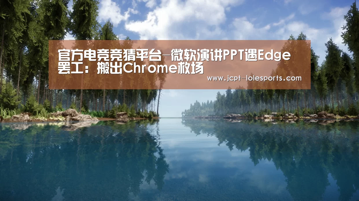 官方电竞竞猜平台-微软演讲PPT遇Edge罢工:搬出Chrome救场(图3) LOL英雄联盟投注