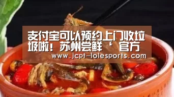 支付宝可以预约上门收垃圾啦!苏州尝鲜‘ 官方电竞竞猜平台’(图3) LOL英雄联盟投注
