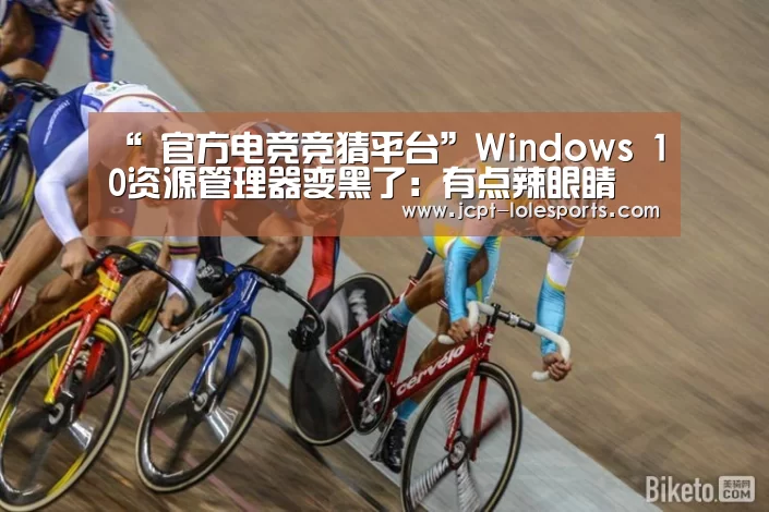 “ 官方电竞竞猜平台”Windows 10资源管理器变黑了:有点辣眼睛(图1) LOL英雄联盟投注
