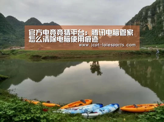 官方电竞竞猜平台:腾讯电脑管家怎么清除电脑使用痕迹(图4) 官方电竞竞猜平台