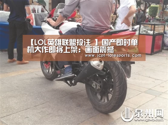 【LOL英雄联盟投注 】国产即时单机大作即将上架:画面震撼(图2) 官方电竞竞猜平台