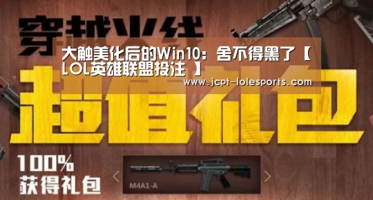 大触美化后的Win10:舍不得黑了【LOL英雄联盟投注 】(图2) LOL英雄联盟投注