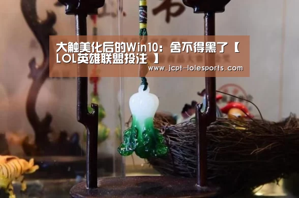 大触美化后的Win10:舍不得黑了【LOL英雄联盟投注 】(图1) LOL英雄联盟投注