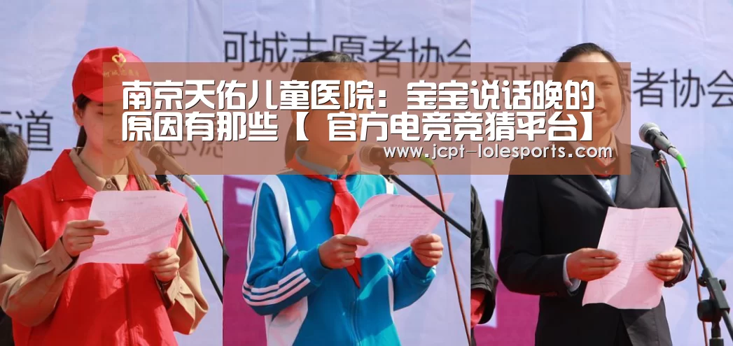 南京天佑儿童医院:宝宝说话晚的原因有那些【 官方电竞竞猜平台】(图1) LOL英雄联盟投注